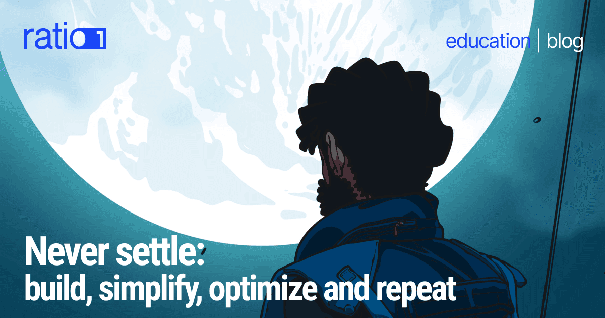 Never settle: build, simplify, optimize and repeat